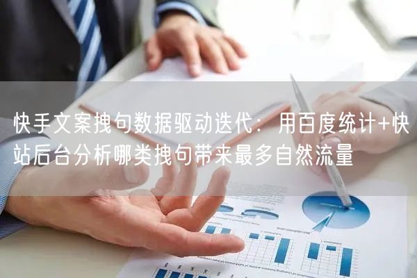 快手文案拽句数据驱动迭代：用百度统计+快站后台分析哪类拽句带来最多自然流量