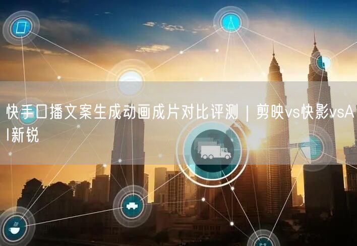 快手口播文案生成动画成片对比评测｜剪映vs快影vsAI新锐