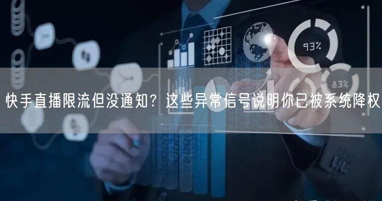 快手直播限流但没通知？这些异常信号说明你已被系统降权