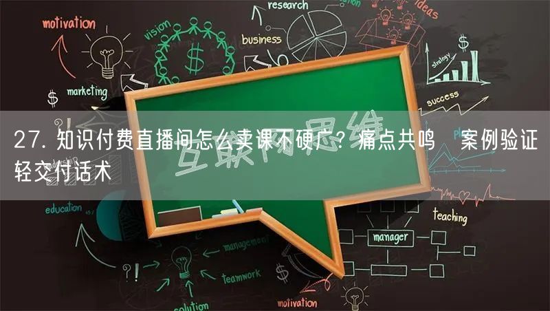 27. 知识付费直播间怎么卖课不硬广？痛点共鸣→案例验证→轻交付话术