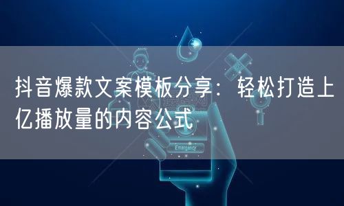 抖音爆款文案模板分享：轻松打造上亿播放量的内容公式