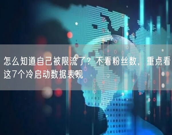 怎么知道自己被限流了？不看粉丝数，重点看这7个冷启动数据表现
