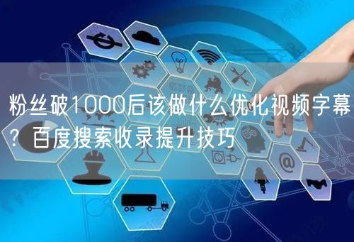 粉丝破1000后该做什么优化视频字幕？百度搜索收录提升技巧