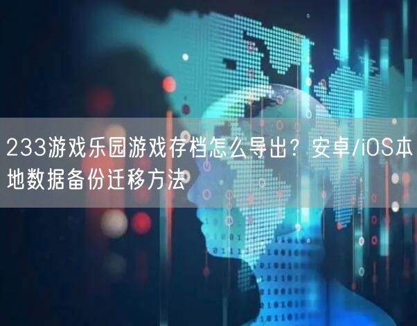 233游戏乐园游戏存档怎么导出？安卓/iOS本地数据备份迁移方法