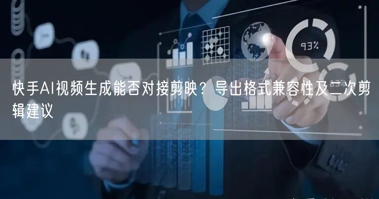 快手AI视频生成能否对接剪映？导出格式兼容性及二次剪辑建议
