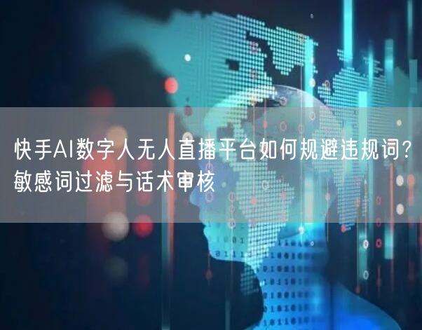 快手AI数字人无人直播平台如何规避违规词？敏感词过滤与话术审核