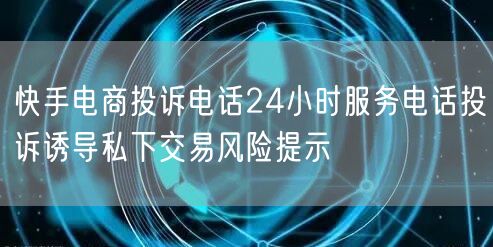 快手电商投诉电话24小时服务电话投诉诱导私下交易风险提示