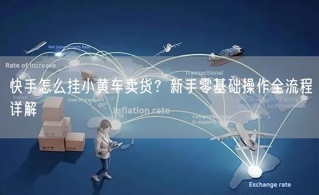 快手怎么挂小黄车卖货？新手零基础操作全流程详解