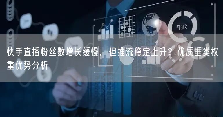 快手直播粉丝数增长缓慢，但推流稳定上升？优质垂类权重优势分析