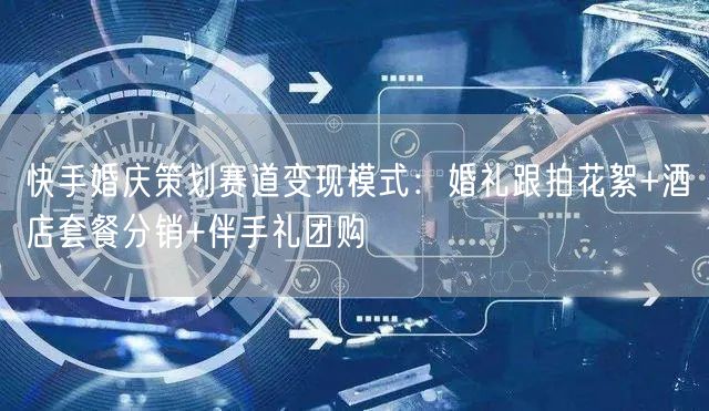 快手婚庆策划赛道变现模式：婚礼跟拍花絮+酒店套餐分销+伴手礼团购