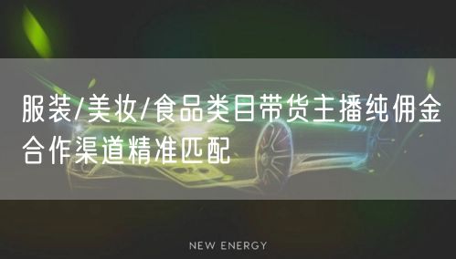 服装/美妆/食品类目带货主播纯佣金合作渠道精准匹配