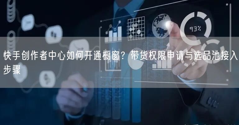 快手创作者中心如何开通橱窗？带货权限申请与选品池接入步骤