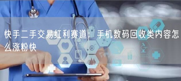 快手二手交易红利赛道：手机数码回收类内容怎么涨粉快