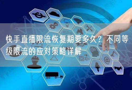 快手直播限流恢复期要多久？不同等级限流的应对策略详解