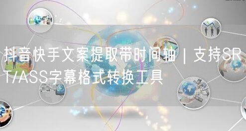 抖音快手文案提取带时间轴｜支持SRT/ASS字幕格式转换工具