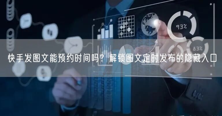 快手发图文能预约时间吗？解锁图文定时发布的隐藏入口