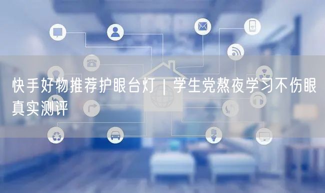 快手好物推荐护眼台灯｜学生党熬夜学习不伤眼真实测评