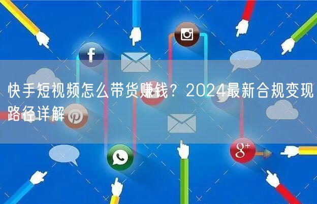 快手短视频怎么带货赚钱？2024最新合规变现路径详解