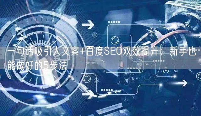 一句话吸引人文案+百度SEO双效提升：新手也能做好的5步法
