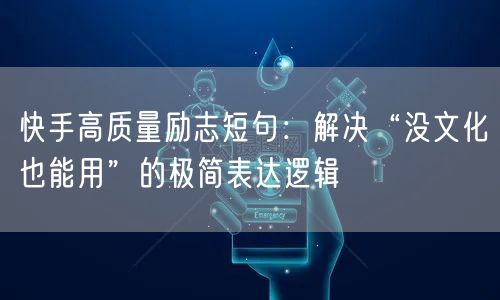 快手高质量励志短句：解决“没文化也能用”的极简表达逻辑