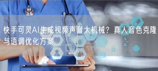 快手可灵AI生成视频声音太机械？真人音色克隆与语调优化方案
