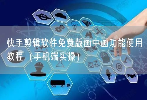 快手剪辑软件免费版画中画功能使用教程（手机端实操）
