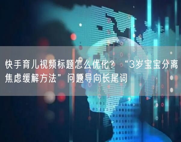 快手育儿视频标题怎么优化？“3岁宝宝分离焦虑缓解方法”问题导向长尾词