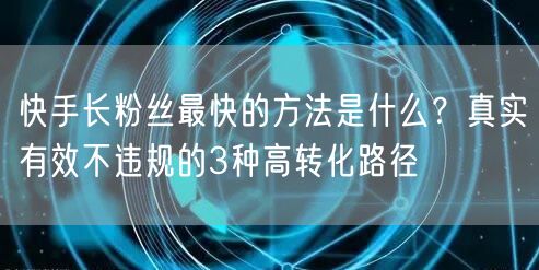 快手长粉丝最快的方法是什么？真实有效不违规的3种高转化路径