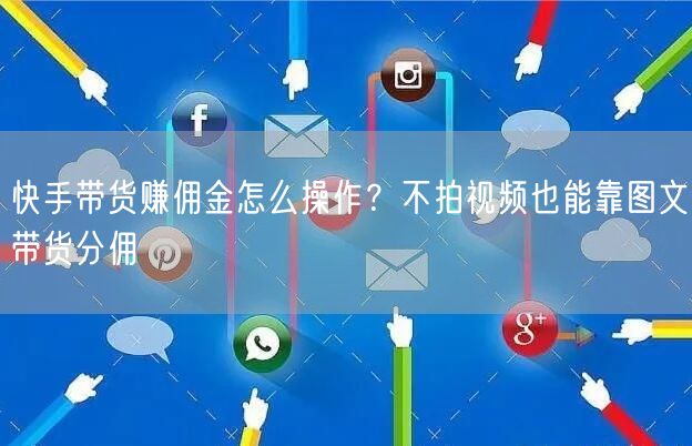 快手带货赚佣金怎么操作？不拍视频也能靠图文带货分佣