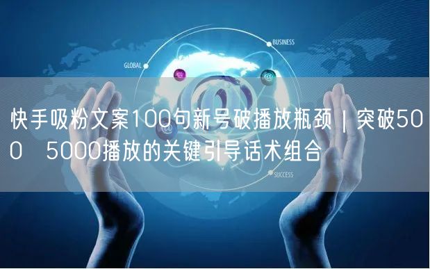 快手吸粉文案100句新号破播放瓶颈｜突破500→5000播放的关键引导话术组合