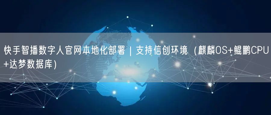 快手智播数字人官网本地化部署｜支持信创环境（麒麟OS+鲲鹏CPU+达梦数据库）