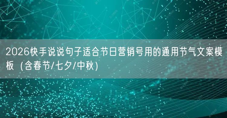 2026快手说说句子适合节日营销号用的通用节气文案模板（含春节/七夕/中秋）