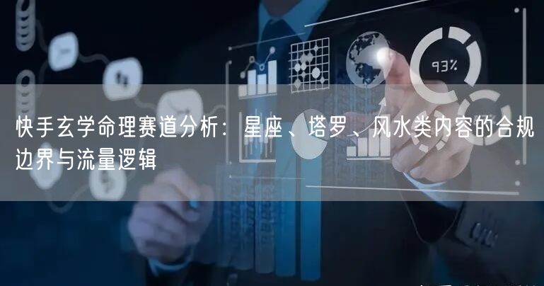 快手玄学命理赛道分析：星座、塔罗、风水类内容的合规边界与流量逻辑