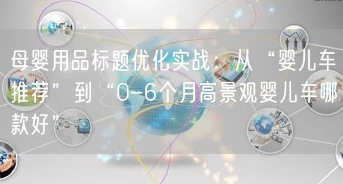 母婴用品标题优化实战：从“婴儿车推荐”到“0-6个月高景观婴儿车哪款好”