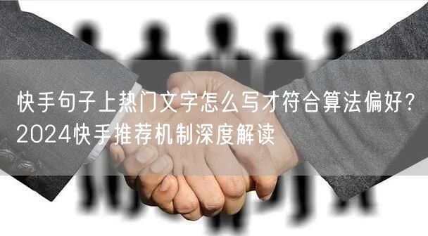 快手句子上热门文字怎么写才符合算法偏好？2024快手推荐机制深度解读