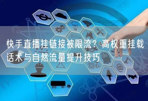 快手直播挂链接被限流？高权重挂载话术与自然流量提升技巧