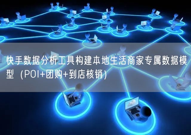 快手数据分析工具构建本地生活商家专属数据模型（POI+团购+到店核销）