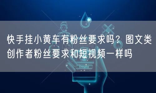 快手挂小黄车有粉丝要求吗？图文类创作者粉丝要求和短视频一样吗