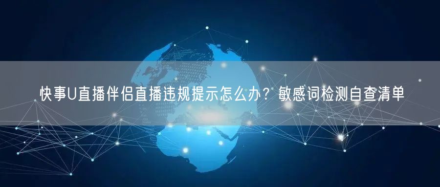 快事U直播伴侣直播违规提示怎么办?敏感词检测自查清单