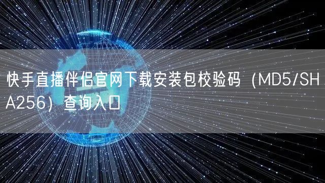 快手直播伴侣官网下载安装包校验码（MD5/SHA256）查询入口