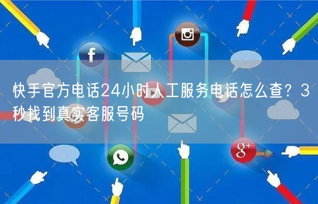 快手官方电话24小时人工服务电话怎么查？3秒找到真实客服号码