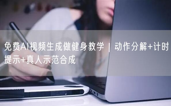 免费AI视频生成做健身教学｜动作分解+计时提示+真人示范合成