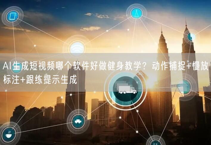 AI生成短视频哪个软件好做健身教学？动作捕捉+慢放标注+跟练提示生成