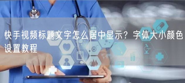 快手视频标题文字怎么居中显示？字体大小颜色设置教程