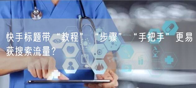 快手标题带“教程”“步骤”“手把手”更易获搜索流量？