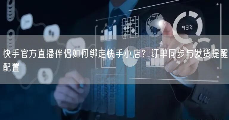 快手官方直播伴侣如何绑定快手小店？订单同步与发货提醒配置