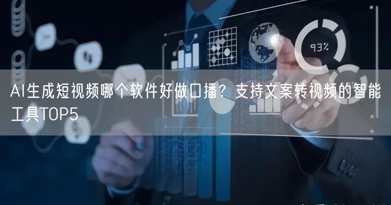 AI生成短视频哪个软件好做口播？支持文案转视频的智能工具TOP5