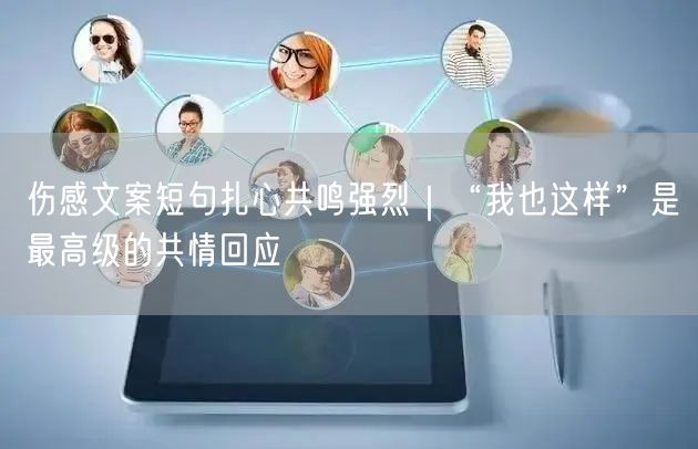 伤感文案短句扎心共鸣强烈｜“我也这样”是最高级的共情回应