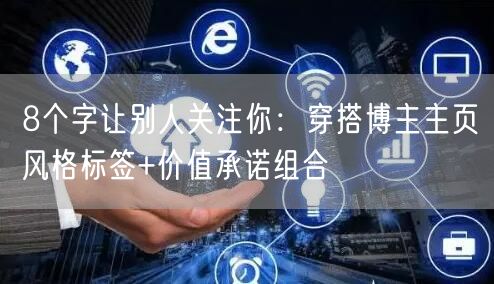 8个字让别人关注你：穿搭博主主页风格标签+价值承诺组合