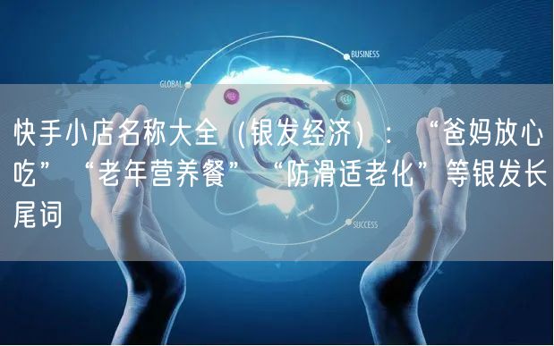 快手小店名称大全（银发经济）：“爸妈放心吃”“老年营养餐”“防滑适老化”等银发长